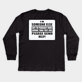 I'm Someone Else But I'm Probably More Drunk Than They Are Please Send Help! Kids Long Sleeve T-Shirt